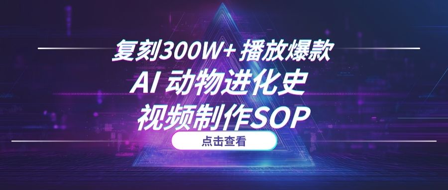 复刻300W+播放爆款：AI“动物进化史”视频制作SOP，从选题到成片全流程拆解-海豚项目网