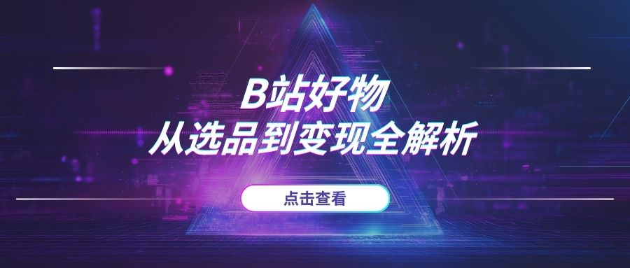 2025年B站UP主“恰饭”新姿势：官方指导下的“好物推荐”，从选品到变现全解析-海豚项目网